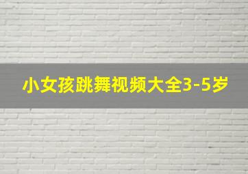 小女孩跳舞视频大全3-5岁