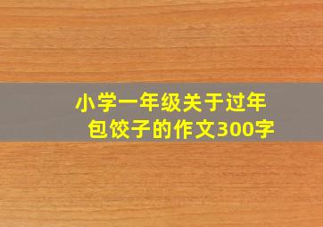 小学一年级关于过年包饺子的作文300字