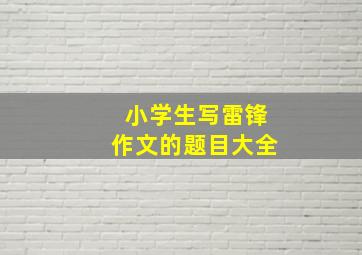 小学生写雷锋作文的题目大全