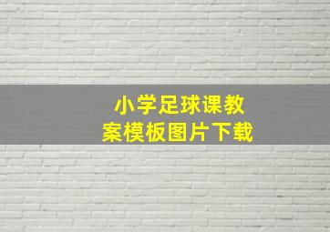 小学足球课教案模板图片下载