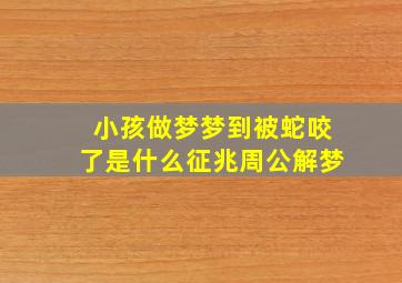 小孩做梦梦到被蛇咬了是什么征兆周公解梦