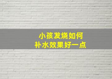 小孩发烧如何补水效果好一点