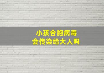 小孩合胞病毒会传染给大人吗