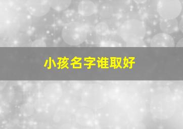 小孩名字谁取好