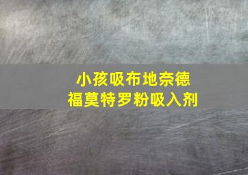 小孩吸布地奈德福莫特罗粉吸入剂