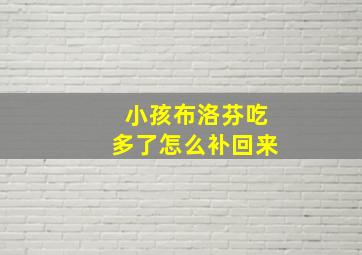 小孩布洛芬吃多了怎么补回来