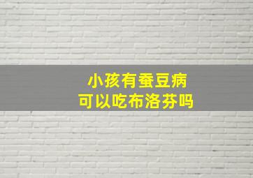 小孩有蚕豆病可以吃布洛芬吗