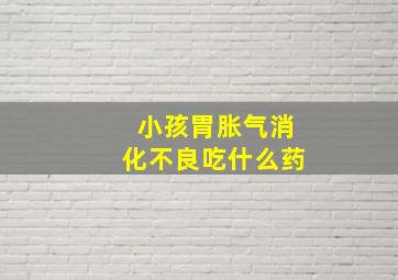 小孩胃胀气消化不良吃什么药