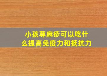 小孩荨麻疹可以吃什么提高免疫力和抵抗力