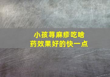 小孩荨麻疹吃啥药效果好的快一点