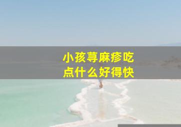 小孩荨麻疹吃点什么好得快