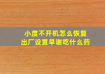 小度不开机怎么恢复出厂设置早谢吃什么药