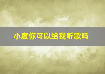 小度你可以给我听歌吗