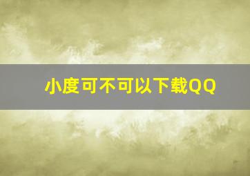 小度可不可以下载QQ