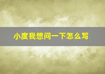 小度我想问一下怎么写