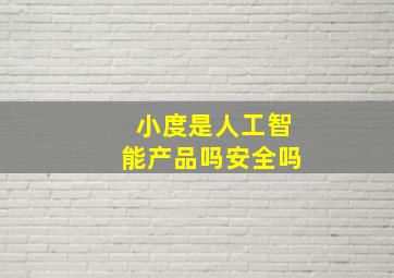 小度是人工智能产品吗安全吗