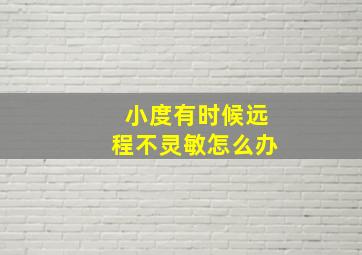 小度有时候远程不灵敏怎么办