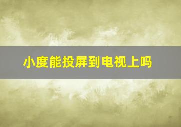 小度能投屏到电视上吗