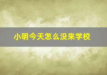 小明今天怎么没来学校