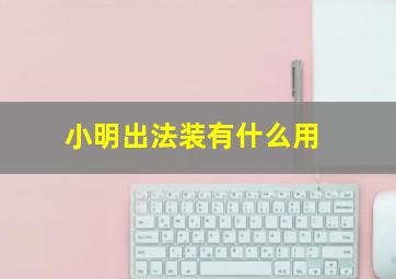 小明出法装有什么用