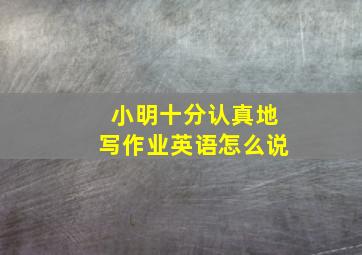 小明十分认真地写作业英语怎么说