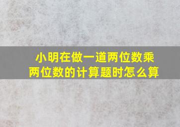 小明在做一道两位数乘两位数的计算题时怎么算