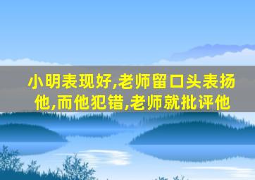 小明表现好,老师留口头表扬他,而他犯错,老师就批评他