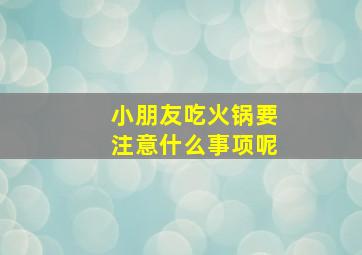 小朋友吃火锅要注意什么事项呢