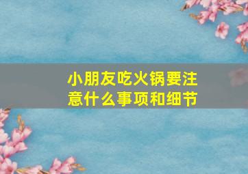 小朋友吃火锅要注意什么事项和细节