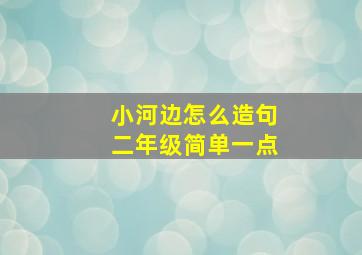 小河边怎么造句二年级简单一点