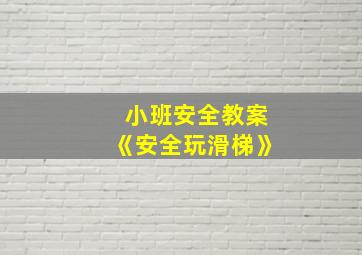 小班安全教案《安全玩滑梯》