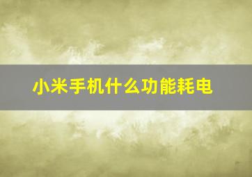 小米手机什么功能耗电