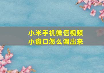 小米手机微信视频小窗口怎么调出来