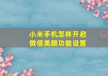 小米手机怎样开启微信美颜功能设置