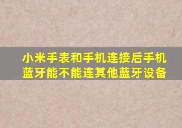 小米手表和手机连接后手机蓝牙能不能连其他蓝牙设备