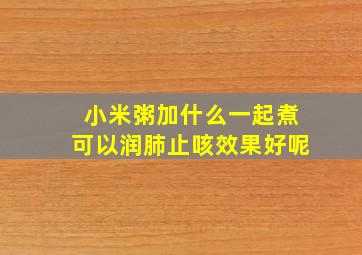 小米粥加什么一起煮可以润肺止咳效果好呢