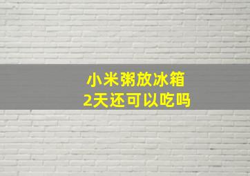 小米粥放冰箱2天还可以吃吗