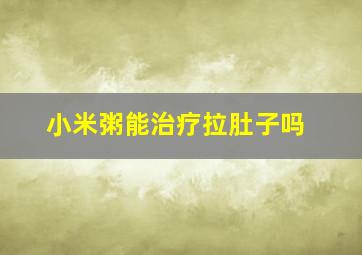 小米粥能治疗拉肚子吗