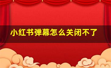 小红书弹幕怎么关闭不了