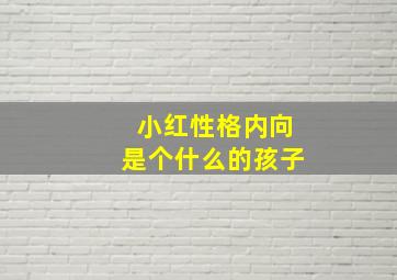 小红性格内向是个什么的孩子