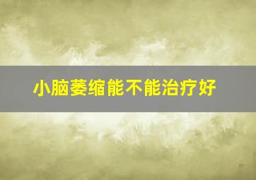 小脑萎缩能不能治疗好