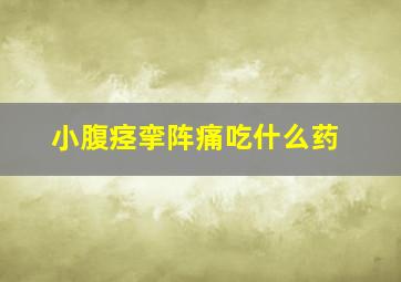 小腹痉挛阵痛吃什么药