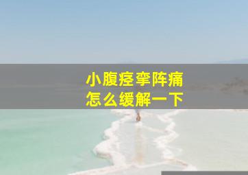 小腹痉挛阵痛怎么缓解一下