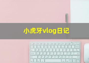 小虎牙vlog日记