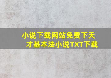 小说下载网站免费下天才基本法小说TXT下载