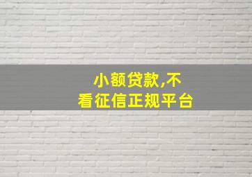 小额贷款,不看征信正规平台