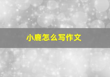 小鹿怎么写作文