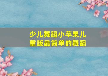 少儿舞蹈小苹果儿童版最简单的舞蹈