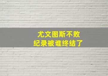 尤文图斯不败纪录被谁终结了