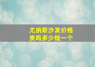 尤纳斯沙发价格贵吗多少钱一个